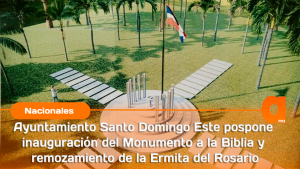 Ayuntamiento Santo Domingo Este pospone inauguración del Monumento a la Biblia y remozamiento de la Ermita del Rosario